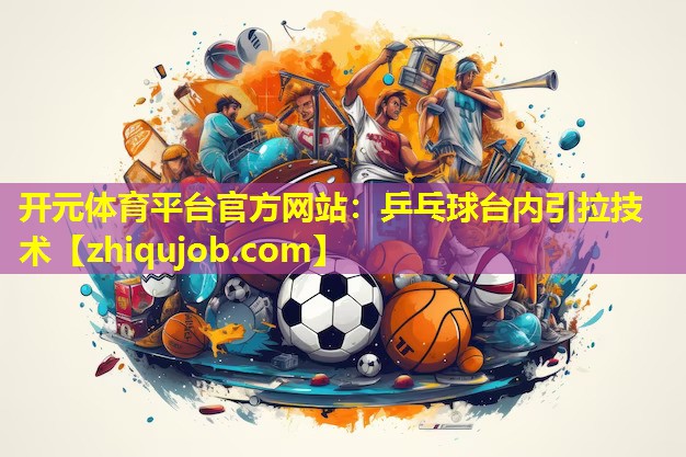 乒乓球台内引拉技术 乒乓球台内引拉技术