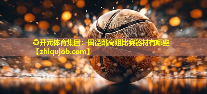 田径跳高组比赛器材有哪些 田径跳高组比赛器材有哪些