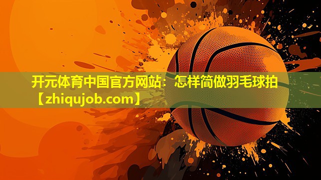 怎样简做羽毛球拍